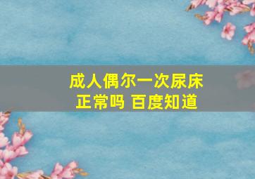 成人偶尔一次尿床正常吗 百度知道